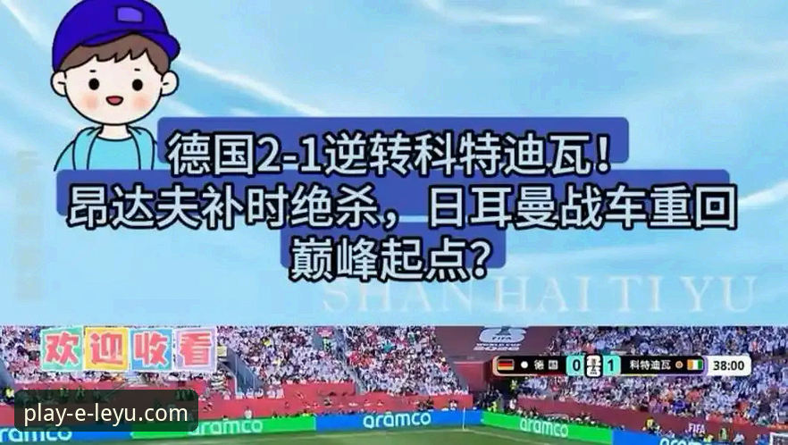 乐鱼是正规平台吗哪个好 揭秘德国2-1绝杀科特迪瓦背后的关键变招:纳格尔斯曼的神换人如何改写战局